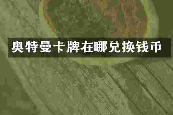 奥特曼卡牌在哪兑换钱币