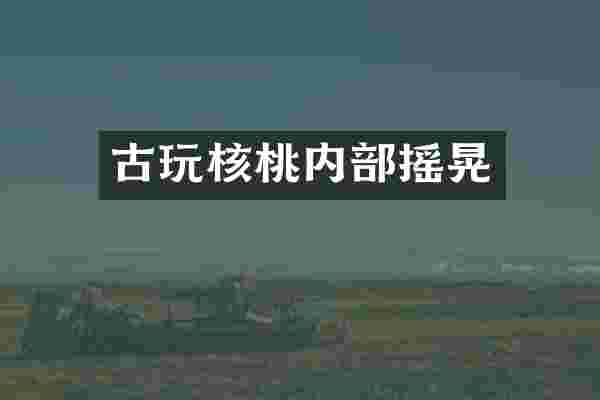 古玩核桃内部摇晃
