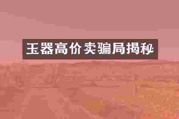 玉器高价卖骗局揭秘