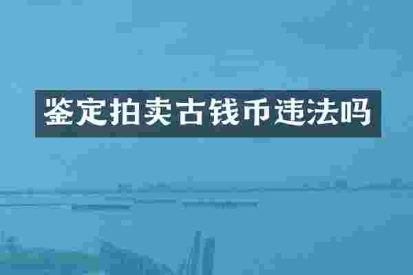 鉴定拍卖古钱币违法吗