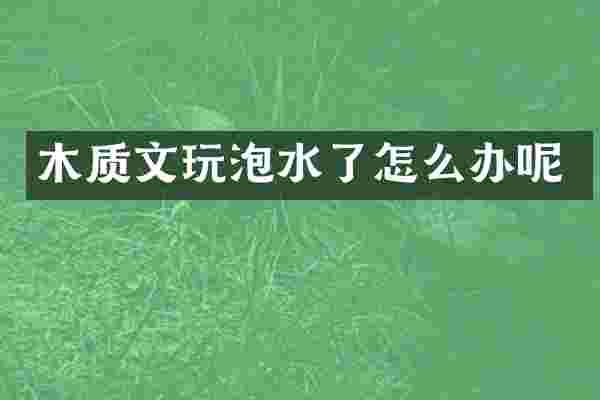 木质文玩泡水了怎么办呢