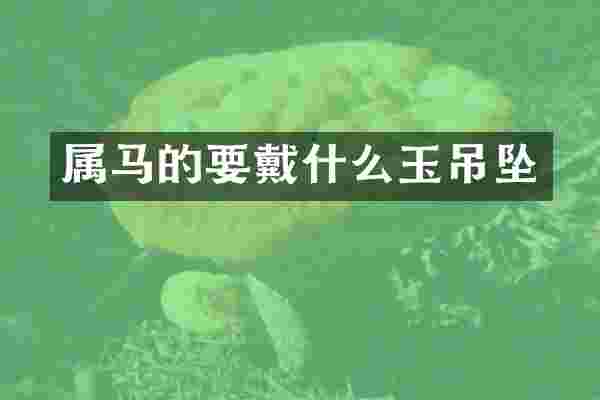 属马的要戴什么玉吊坠