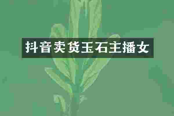 抖音卖货玉石主播女