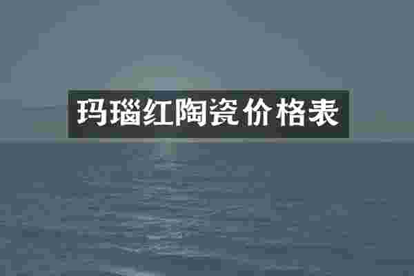 玛瑙红陶瓷价格表