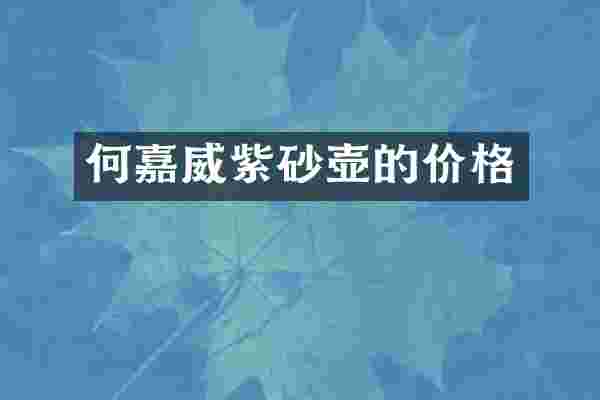何嘉威紫砂壶的价格