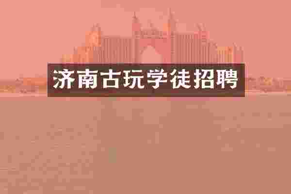 济南古玩学徒招聘