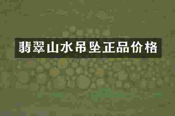 翡翠山水吊坠正品价格