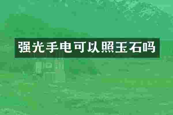 强光手电可以照玉石吗