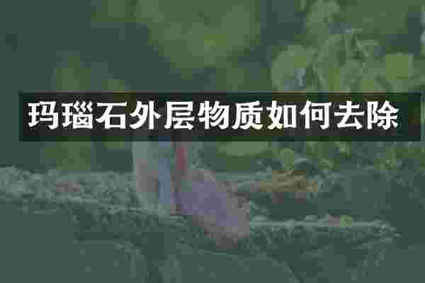 玛瑙石外层物质如何去除