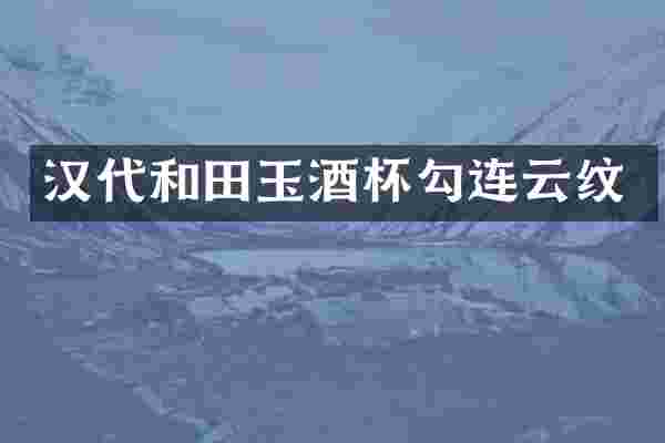 汉代和田玉酒杯勾连云纹