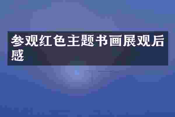 参观红色主题书画展观后感