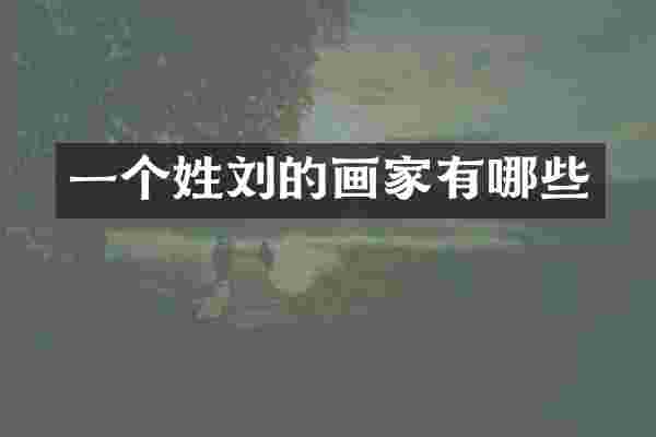 一个姓刘的画家有哪些