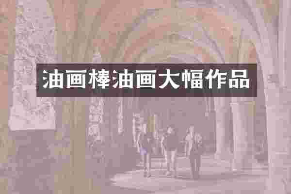 油画棒油画大幅作品