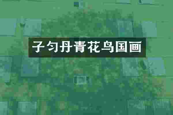 子匀丹青花鸟国画