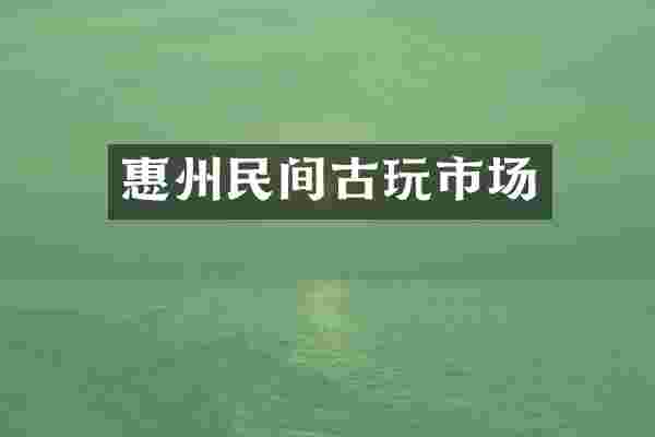 惠州民间古玩市场