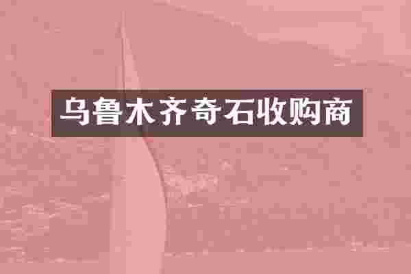 乌鲁木齐奇石收购商