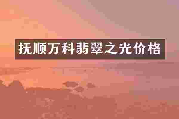 抚顺万科翡翠之光价格