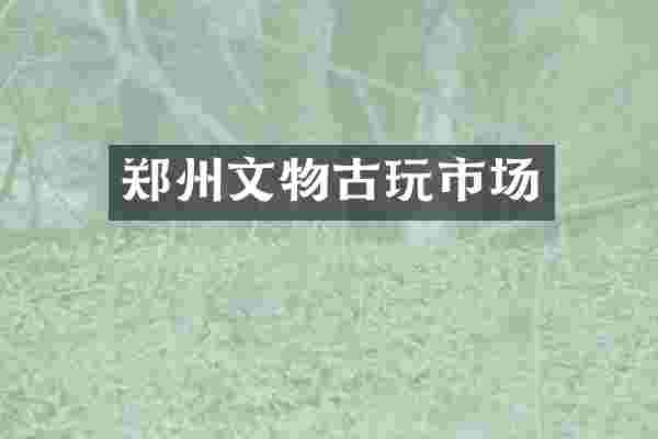郑州文物古玩市场