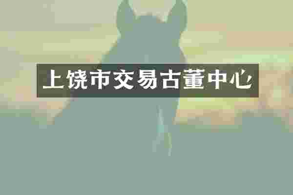 上饶市交易古董中心
