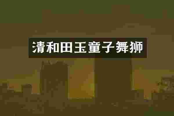 清和田玉童子舞狮