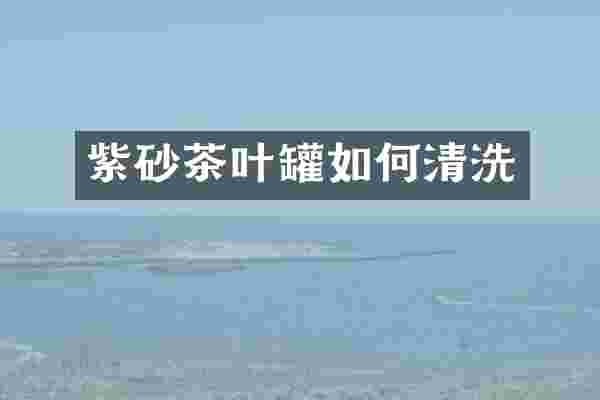紫砂茶叶罐如何清洗
