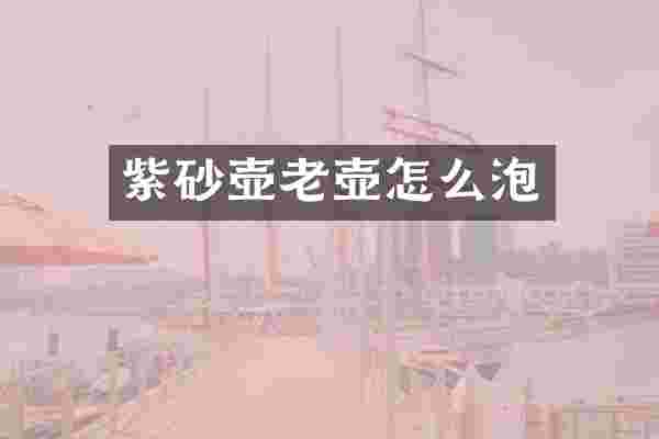 紫砂壶老壶怎么泡