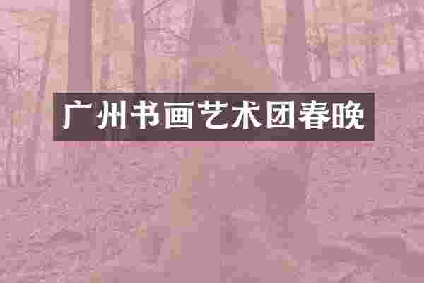 广州书画艺术团春晚