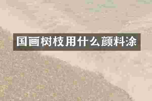 国画树枝用什么颜料涂