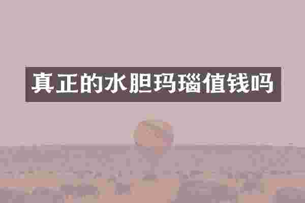 真正的水胆玛瑙值钱吗