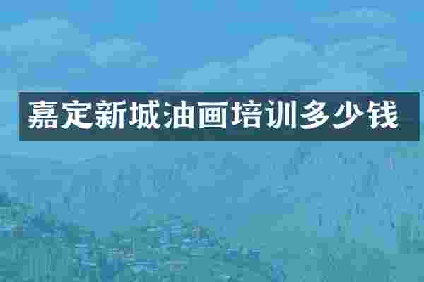 嘉定新城油画培训多少钱