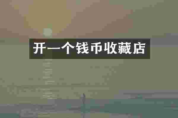 开一个钱币收藏店