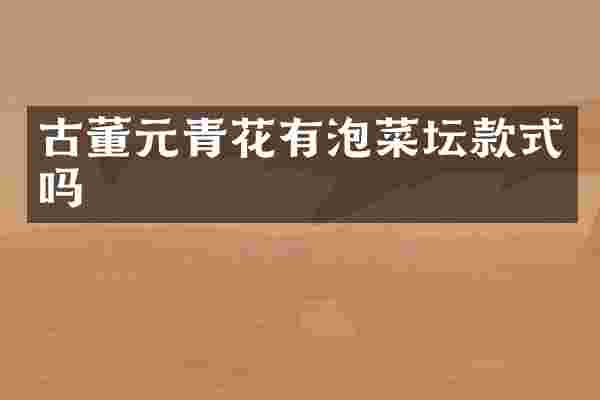 古董元青花有泡菜坛款式吗