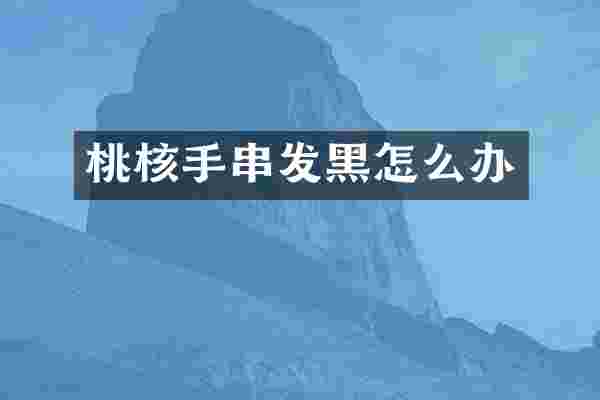桃核手串发黑怎么办