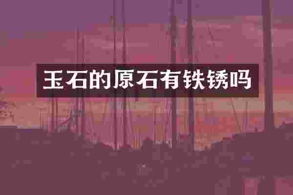 玉石的原石有铁锈吗