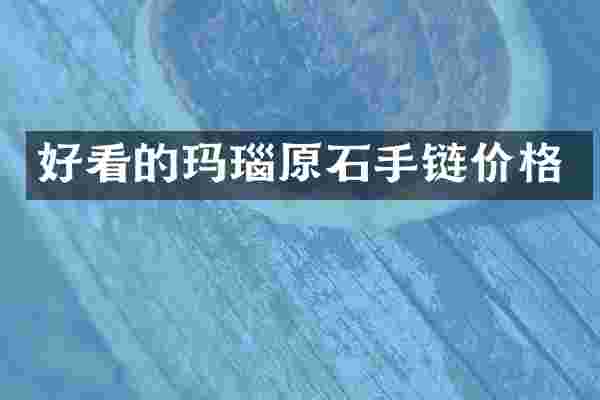 好看的玛瑙原石手链价格