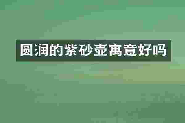 圆润的紫砂壶寓意好吗