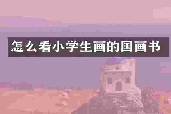 怎么看小学生画的国画书