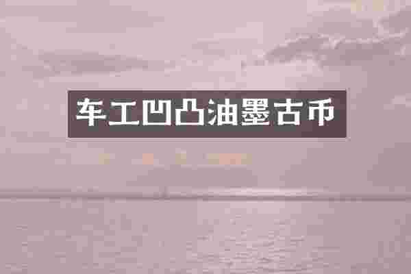车工凹凸油墨古币