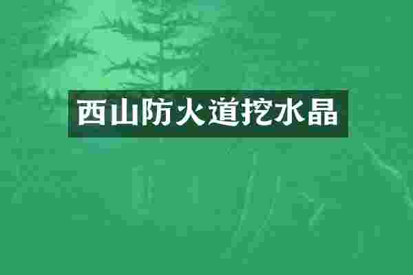 西山防火道挖水晶
