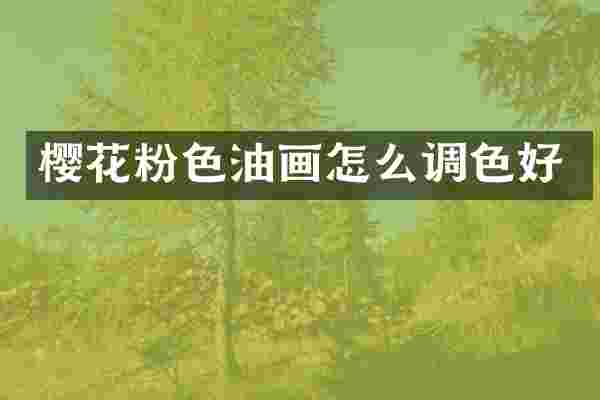 樱花粉色油画怎么调色好
