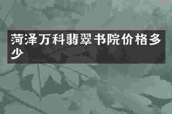 菏泽万科翡翠书院价格多少