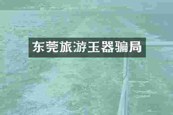 东莞旅游玉器骗局