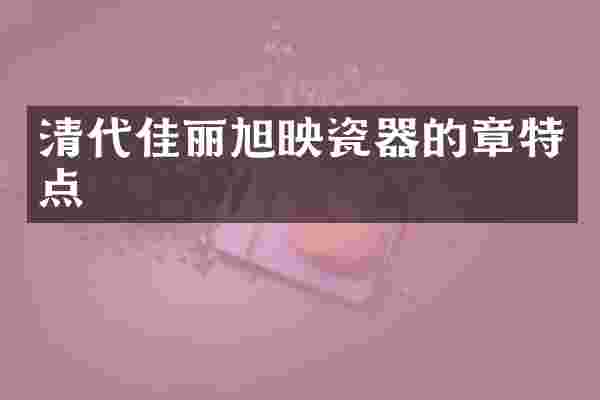 清代佳丽旭映瓷器的章特点