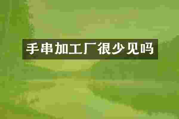 手串加工厂很少见吗