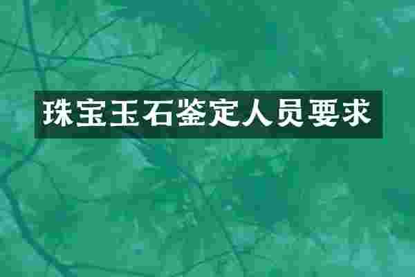 珠宝玉石鉴定人员要求