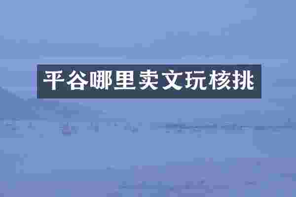 平谷哪里卖文玩核挑