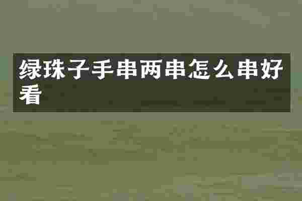 绿珠子手串两串怎么串好看