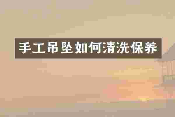 手工吊坠如何清洗保养