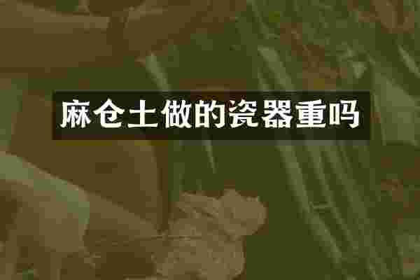 麻仓土做的瓷器重吗