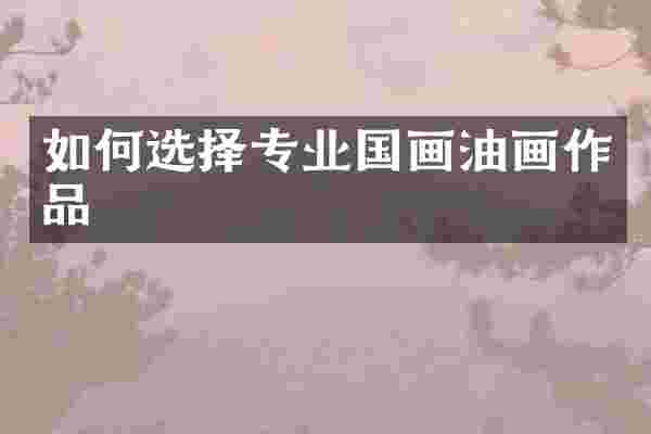 如何选择专业国画油画作品
